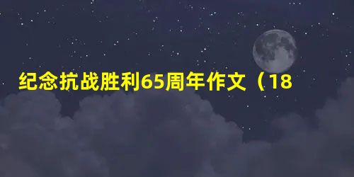 纪念抗战胜利65周年作文(18) 纪念抗战胜利65周年作文(18)