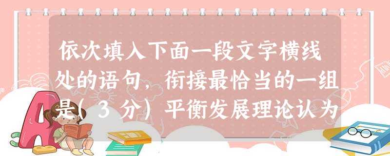 依次填入下面一段文字横线处的语句,衔接最恰当的一组是(3分)平衡发展理论认为,落后国家存在供给不足的恶性循环和需求不足的恶性循环,而解决这两种恶性循环的关键,_ 依次填入下面一段文字横线处的语句,衔接最恰当的一组是(3分)平衡发展理论认为,落后国家存在供给不足的恶性循环和需求不足的恶性循环,而解决这两种恶性循环的关键,_