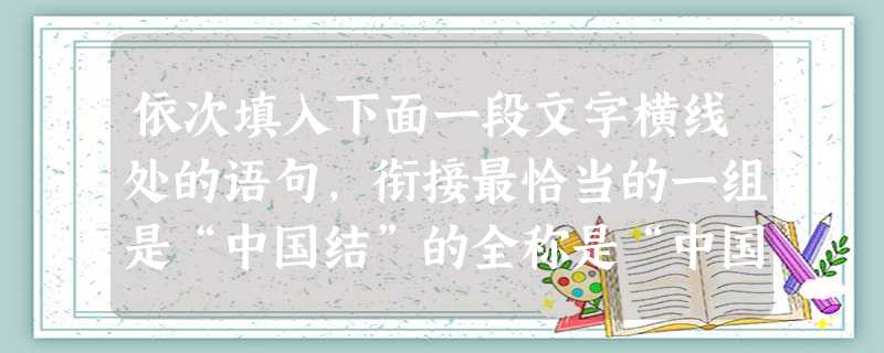 依次填入下面一段文字横线处的语句,衔接最恰当的一组是“中国结”的全称是“中国传统装饰结”,。,,。。,因此绳结也是中国古典服饰的重要组成部分。①人们很早就开始用 依次填入下面一段文字横线处的语句,衔接最恰当的一组是“中国结”的全称是“中国传统装饰结”,。,,。。,因此绳结也是中国古典服饰的重要组成部分。①人们很早就开始用