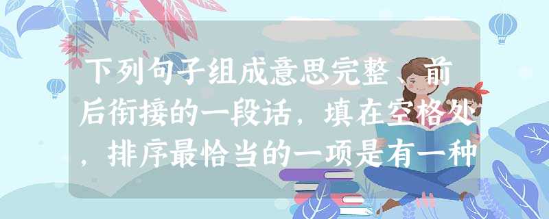 下列句子组成意思完整、前后衔接的一段话,填在空格处,排序最恰当的一项是有一种打渔的方法是放鱼鹰。站在高高的运河堤上,看人放鱼鹰捉鱼,真是一件快事。①浑水鹰能 下列句子组成意思完整、前后衔接的一段话,填在空格处,排序最恰当的一项是有一种打渔的方法是放鱼鹰。站在高高的运河堤上,看人放鱼鹰捉鱼,真是一件快事。①浑水鹰能