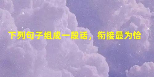 下列句子组成一段话,衔接最为恰当的一项是①永远无人知,绝对的孤独,痛苦便会成为绝望,而快乐——同样也会变成绝望!②所谓分享和分担,未必要有人在场,但至少要有人知 下列句子组成一段话,衔接最为恰当的一项是①永远无人知,绝对的孤独,痛苦便会成为绝望,而快乐——同样也会变成绝望!②所谓分享和分担,未必要有人在场,但至少要有人知