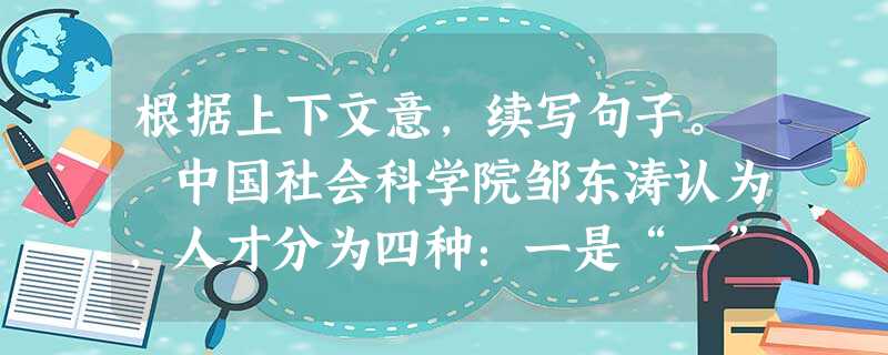 根据上下文意,续写句子。 中国社会科学院邹东涛认为,人才分为四种:一是“一”字型人才,这种人才的知识面虽然比较宽,但缺乏深入的研究和创新。二是“1”字型人才,- 根据上下文意,续写句子。 中国社会科学院邹东涛认为,人才分为四种:一是“一”字型人才,这种人才的知识面虽然比较宽,但缺乏深入的研究和创新。二是“1”字型人才,-