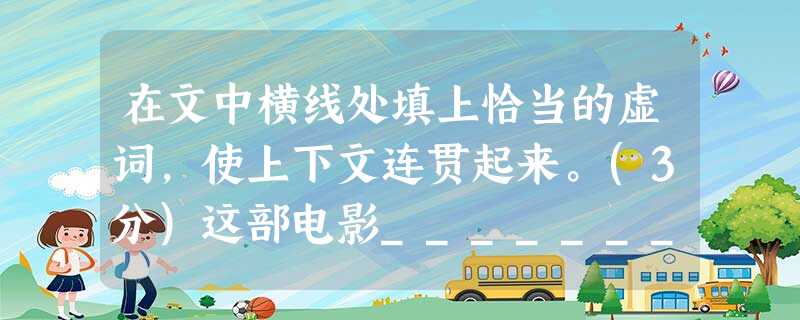 在文中横线处填上恰当的虚词,使上下文连贯起来。(3分)这部电影___________震撼人心,__________它揭示了台湾社会底层人群的真实生存处境。我想, 在文中横线处填上恰当的虚词,使上下文连贯起来。(3分)这部电影___________震撼人心,__________它揭示了台湾社会底层人群的真实生存处境。我想,