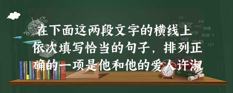 在下面这两段文字的横线上依次填写恰当的句子,排列正确的一项是他和他的爱人许淑彬住在北京饭店四楼。___________ ,___________ ,南窗之 在下面这两段文字的横线上依次填写恰当的句子,排列正确的一项是他和他的爱人许淑彬住在北京饭店四楼。___________ ,___________ ,南窗之