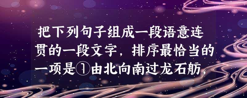把下列句子组成一段语意连贯的一段文字,排序最恰当的一项是①由北向南过龙石舫,再经晨旭亭、九龙桥、晚霞亭,便到了“贵妃池”建筑群②湖面平如明镜,亭台倒影,垂柳拂岸 把下列句子组成一段语意连贯的一段文字,排序最恰当的一项是①由北向南过龙石舫,再经晨旭亭、九龙桥、晚霞亭,便到了“贵妃池”建筑群②湖面平如明镜,亭台倒影,垂柳拂岸