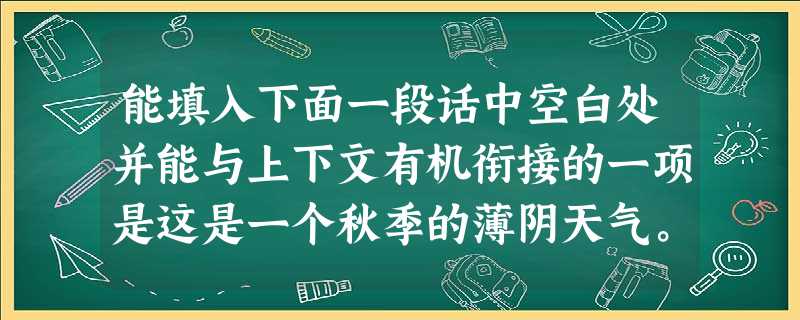 能填入下面一段话中空白处并能与上下文有机衔接的一项是这是一个秋季的薄阴天气。_____________:岩面与草丛都从润湿中透出中透出几分油油的绿意。而 能填入下面一段话中空白处并能与上下文有机衔接的一项是这是一个秋季的薄阴天气。_____________:岩面与草丛都从润湿中透出中透出几分油油的绿意。而