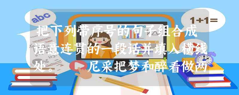 把下列带序号的句子组合成语意连贯的一段话并填入横线处。 尼采把梦和醉看做两种基本的艺术状态。除梦之外,酒与艺术也有不解之缘。_______。那么, 把下列带序号的句子组合成语意连贯的一段话并填入横线处。 尼采把梦和醉看做两种基本的艺术状态。除梦之外,酒与艺术也有不解之缘。_______。那么,