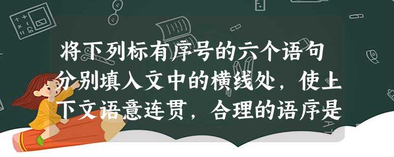 将下列标有序号的六个语句分别填入文中的横线处,使上下文语意连贯,合理的语序是 狂妄自大的民族不喜欢聆听,_______________ 将下列标有序号的六个语句分别填入文中的横线处,使上下文语意连贯,合理的语序是 狂妄自大的民族不喜欢聆听,_______________