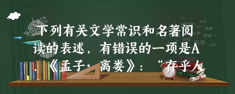 下列有关文学常识和名著阅读的表述,有错误的一项是A.《孟子·离娄》:“存乎人者,莫良于眸子,眸子不能掩其恶。”意思是观察一个人,在没有比观察他的眼睛更好的了,因 下列有关文学常识和名著阅读的表述,有错误的一项是A.《孟子·离娄》:“存乎人者,莫良于眸子,眸子不能掩其恶。”意思是观察一个人,在没有比观察他的眼睛更好的了,因
