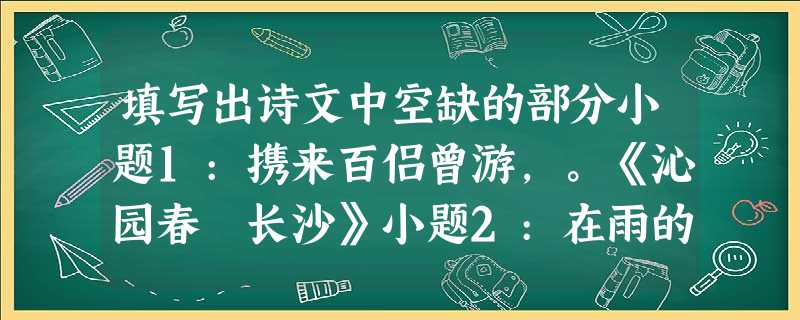 填写出诗文中空缺的部分小题1:携来百侣曾游,。《沁园春 长沙》小题2:在雨的哀曲里,消了她的颜色,散了她的芬芳,消散了,甚至她的, 。《雨巷》 小题3:寻梦?撑 填写出诗文中空缺的部分小题1:携来百侣曾游,。《沁园春 长沙》小题2:在雨的哀曲里,消了她的颜色,散了她的芬芳,消散了,甚至她的, 。《雨巷》 小题3:寻梦?撑