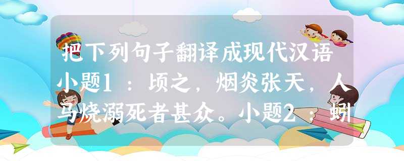 把下列句子翻译成现代汉语小题1:顷之,烟炎张天,人马烧溺死者甚众。小题2:蚓无爪牙之利,筋骨之强,上食埃土,下饮黄泉,用心一也。蟹六跪而二螯, 把下列句子翻译成现代汉语小题1:顷之,烟炎张天,人马烧溺死者甚众。小题2:蚓无爪牙之利,筋骨之强,上食埃土,下饮黄泉,用心一也。蟹六跪而二螯,