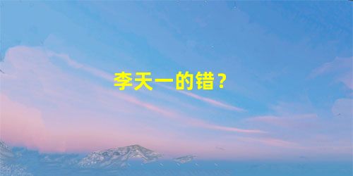 李天一的错？
