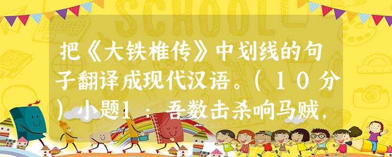 把《大铁椎传》中划线的句子翻译成现代汉语。(10分)小题1:吾数击杀响马贼,夺其物,故仇我。小题2:宋将军故自负,且欲观客所为,力请客。小题3: 把《大铁椎传》中划线的句子翻译成现代汉语。(10分)小题1:吾数击杀响马贼,夺其物,故仇我。小题2:宋将军故自负,且欲观客所为,力请客。小题3:
