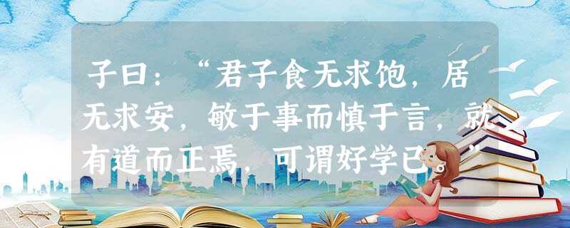 子曰:“君子食无求饱,居无求安,敏于事而慎于言,就有道而正焉,可谓好学已。”这则论语主要在谈论什么问题?请简要分析。(分 子曰:“君子食无求饱,居无求安,敏于事而慎于言,就有道而正焉,可谓好学已。”这则论语主要在谈论什么问题?请简要分析。(分
