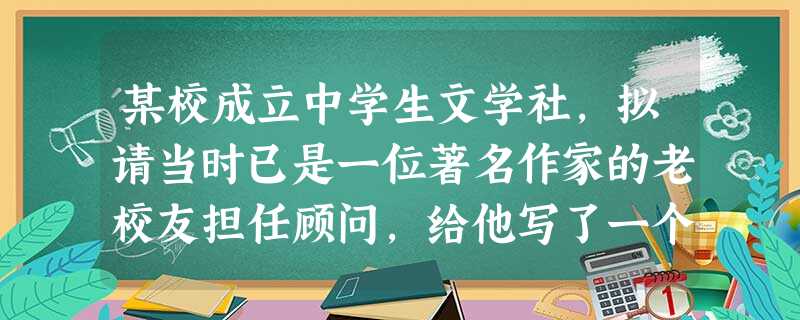 某校成立中学生文学社,拟请当时已是一位著名作家的老校友担任顾问,给他写了一个简短的邀请函,内容如下,请你指出其中不当之处,并加以改正。××同志: 您已荣幸地被 某校成立中学生文学社,拟请当时已是一位著名作家的老校友担任顾问,给他写了一个简短的邀请函,内容如下,请你指出其中不当之处,并加以改正。××同志: 您已荣幸地被
