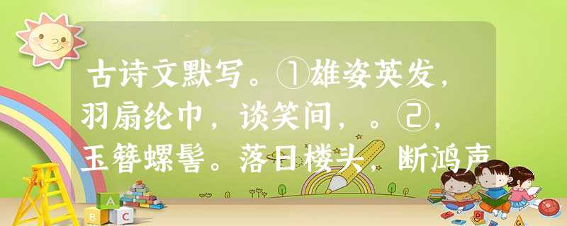 古诗文默写。①雄姿英发,羽扇纶巾,谈笑间,。②, 玉簪螺髻。落日楼头,断鸿声里,江南游子。③莫道不销魂,帘卷西风,人比黄花瘦。 古诗文默写。①雄姿英发,羽扇纶巾,谈笑间,。②, 玉簪螺髻。落日楼头,断鸿声里,江南游子。③莫道不销魂,帘卷西风,人比黄花瘦。