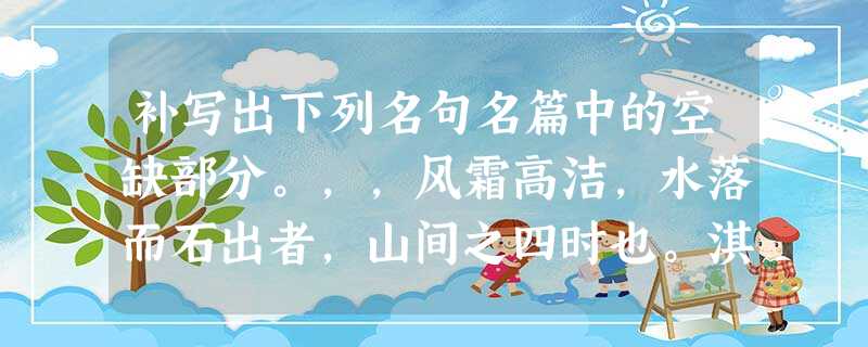 补写出下列名句名篇中的空缺部分。,,风霜高洁,水落而石出者,山间之四时也。淇则有岸,隰则 补写出下列名句名篇中的空缺部分。,,风霜高洁,水落而石出者,山间之四时也。淇则有岸,隰则