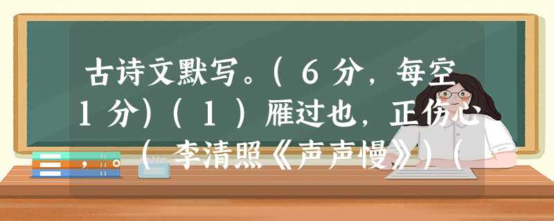 古诗文默写。(6分,每空1分)(1)雁过也,正伤心,。(李清照《声声慢》)(2)袅袅兮秋风,。(屈原《湘夫人》)(3)登东皋以舒啸,。(陶渊明《归去来兮辞》)( 古诗文默写。(6分,每空1分)(1)雁过也,正伤心,。(李清照《声声慢》)(2)袅袅兮秋风,。(屈原《湘夫人》)(3)登东皋以舒啸,。(陶渊明《归去来兮辞》)(