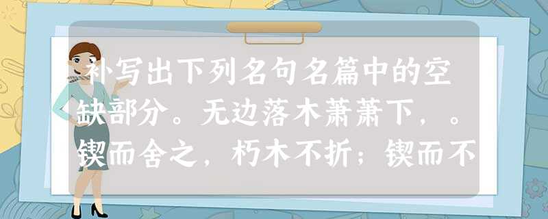 补写出下列名句名篇中的空缺部分。无边落木萧萧下,。锲而舍之,朽木不折;锲而不舍,。庄生晓梦迷蝴蝶,。( 补写出下列名句名篇中的空缺部分。无边落木萧萧下,。锲而舍之,朽木不折;锲而不舍,。庄生晓梦迷蝴蝶,。(