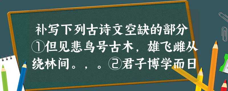 补写下列古诗文空缺的部分①但见悲鸟号古木,雄飞雌从绕林间。,。②君子博学而日参省乎己, 。③良将劲弩,。信臣精卒,。④吾所以为此者,。⑤想当年,,。⑥,有三秋桂 补写下列古诗文空缺的部分①但见悲鸟号古木,雄飞雌从绕林间。,。②君子博学而日参省乎己, 。③良将劲弩,。信臣精卒,。④吾所以为此者,。⑤想当年,,。⑥,有三秋桂