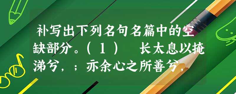 补写出下列名句名篇中的空缺部分。(1) 长太息以掩涕兮,;亦余心之所善兮, 。 (2)故余与同社诸君子,哀斯墓之徒有其石也 补写出下列名句名篇中的空缺部分。(1) 长太息以掩涕兮,;亦余心之所善兮, 。 (2)故余与同社诸君子,哀斯墓之徒有其石也