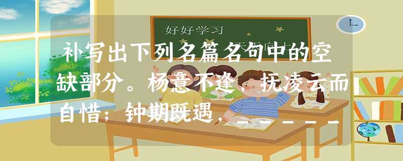补写出下列名篇名句中的空缺部分。杨意不逢,抚凌云而自惜;钟期既遇,_______________?,归去,也无风雨也无晴 补写出下列名篇名句中的空缺部分。杨意不逢,抚凌云而自惜;钟期既遇,_______________?,归去,也无风雨也无晴