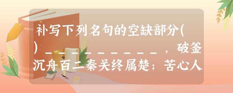 补写下列名句的空缺部分()_________,破釜沉舟百二秦关终属楚;苦心人天不负,_________,三千里越甲可吞吴。对联·咏项羽·勾践惶恐滩头 补写下列名句的空缺部分()_________,破釜沉舟百二秦关终属楚;苦心人天不负,_________,三千里越甲可吞吴。对联·咏项羽·勾践惶恐滩头