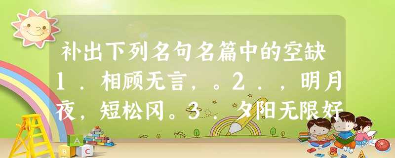 补出下列名句名篇中的空缺1.相顾无言,。2.,明月夜,短松冈。3.夕阳无限好,。4.,志在千里。(曹操《 补出下列名句名篇中的空缺1.相顾无言,。2.,明月夜,短松冈。3.夕阳无限好,。4.,志在千里。(曹操《