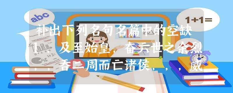 补出下列名句名篇中的空缺1.及至始皇,奋六世之余烈,,吞二周而亡诸侯,,,威振四海。2.斩木为兵,揭竿为旗,,。3.,身死人 补出下列名句名篇中的空缺1.及至始皇,奋六世之余烈,,吞二周而亡诸侯,,,威振四海。2.斩木为兵,揭竿为旗,,。3.,身死人