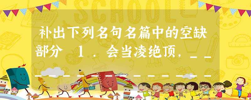 补出下列名句名篇中的空缺部分 1.会当凌绝顶,_________________。 2.玉不琢,_________________;人不学, 补出下列名句名篇中的空缺部分 1.会当凌绝顶,_________________。 2.玉不琢,_________________;人不学,