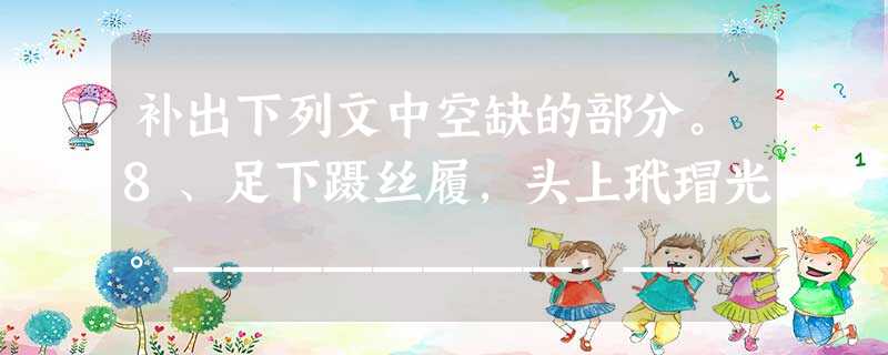补出下列文中空缺的部分。8、足下蹑丝履,头上玳瑁光。________,________。指如削葱根,口如含朱丹。________,_______。(《孔雀东南飞 补出下列文中空缺的部分。8、足下蹑丝履,头上玳瑁光。________,________。指如削葱根,口如含朱丹。________,_______。(《孔雀东南飞