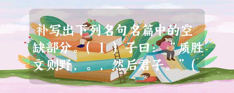 补写出下列名句名篇中的空缺部分。(1)子曰:“质胜文则野,。,然后君子。”(2)锲而舍之,朽木不折;,。(3)地崩山摧壮士死, 补写出下列名句名篇中的空缺部分。(1)子曰:“质胜文则野,。,然后君子。”(2)锲而舍之,朽木不折;,。(3)地崩山摧壮士死,