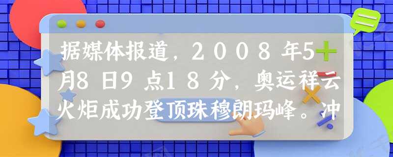 据媒体报道,2008年5月8日9点18分,奥运祥云火炬成功登顶珠穆朗玛峰。冲顶过程中,一朵白云始终停留在珠峰上空。火炬点燃不久,一道彩虹在珠峰上 据媒体报道,2008年5月8日9点18分,奥运祥云火炬成功登顶珠穆朗玛峰。冲顶过程中,一朵白云始终停留在珠峰上空。火炬点燃不久,一道彩虹在珠峰上