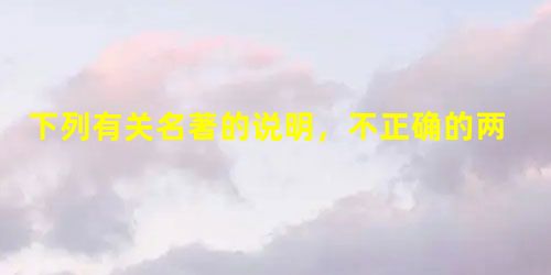 下列有关名著的说明,不正确的两项是A.鲁迅在《狂人日记》中塑造的“狂人”实际上是觉醒的知识分子形象,他周围都是被封建礼教侵蚀了灵魂的人,他 下列有关名著的说明,不正确的两项是A.鲁迅在《狂人日记》中塑造的“狂人”实际上是觉醒的知识分子形象,他周围都是被封建礼教侵蚀了灵魂的人,他