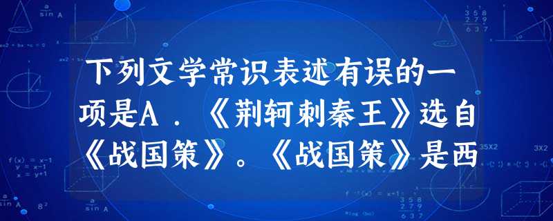 下列文学常识表述有误的一项是A.《荆轲刺秦王》选自《战国策》。《战国策》是西汉末年刘向编订的一部国别体史书,共33篇,它标志着我国古代历史散文发展到一个新的 下列文学常识表述有误的一项是A.《荆轲刺秦王》选自《战国策》。《战国策》是西汉末年刘向编订的一部国别体史书,共33篇,它标志着我国古代历史散文发展到一个新的