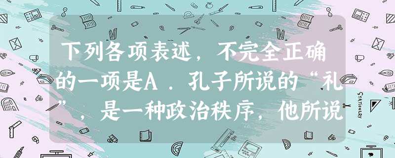 下列各项表述,不完全正确的一项是A.孔子所说的“礼”,是一种政治秩序,他所说的“仁”,则是人生最高的道德规范。B.记述唐朝禅宗六祖慧能弘法的《坛经》,是佛教史上 下列各项表述,不完全正确的一项是A.孔子所说的“礼”,是一种政治秩序,他所说的“仁”,则是人生最高的道德规范。B.记述唐朝禅宗六祖慧能弘法的《坛经》,是佛教史上