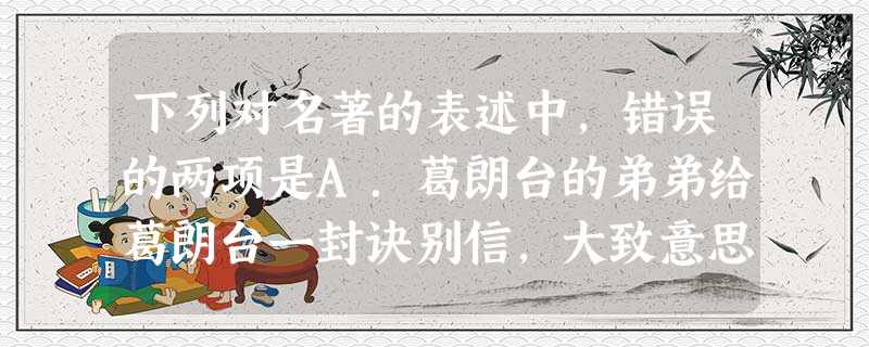 下列对名著的表述中,错误的两项是A.葛朗台的弟弟给葛朗台一封诀别信,大致意思如下:你看到这封信的时候,我已经不在人世:我欠了近四百万的愤,无力偿 下列对名著的表述中,错误的两项是A.葛朗台的弟弟给葛朗台一封诀别信,大致意思如下:你看到这封信的时候,我已经不在人世:我欠了近四百万的愤,无力偿