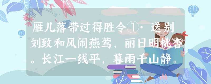 雁儿落带过得胜令①·送别刘致和风闹燕莺,丽日明桃杏。长江一线平,暮雨千山静。载酒送君行,折柳系离情。梦里思梁苑②,花 雁儿落带过得胜令①·送别刘致和风闹燕莺,丽日明桃杏。长江一线平,暮雨千山静。载酒送君行,折柳系离情。梦里思梁苑②,花