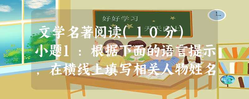 文学名著阅读(10分) 小题1:根据下面的语言提示,在横线上填写相关人物姓名。便站起身来,高声说道:“老刘,老刘,食量大似牛,吃一个老母猪不抬头。 文学名著阅读(10分) 小题1:根据下面的语言提示,在横线上填写相关人物姓名。便站起身来,高声说道:“老刘,老刘,食量大似牛,吃一个老母猪不抬头。