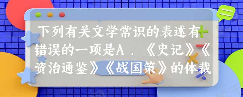 下列有关文学常识的表述有错误的一项是A.《史记》《资治通鉴》《战国策》的体裁分别是纪传体、编年体、国别体,它们的编著者分别是司马迁、司马光、刘向。B.清代蒲 下列有关文学常识的表述有错误的一项是A.《史记》《资治通鉴》《战国策》的体裁分别是纪传体、编年体、国别体,它们的编著者分别是司马迁、司马光、刘向。B.清代蒲