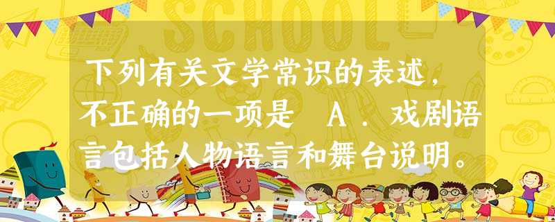 下列有关文学常识的表述,不正确的一项是 A.戏剧语言包括人物语言和舞台说明。人物语言就是台词,包括对话、独白、旁白等,是人物心理、动作的外在表现。B.老舍, 下列有关文学常识的表述,不正确的一项是 A.戏剧语言包括人物语言和舞台说明。人物语言就是台词,包括对话、独白、旁白等,是人物心理、动作的外在表现。B.老舍,