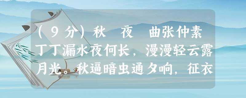 (9分)秋 夜 曲张仲素丁丁漏水夜何长,漫漫轻云露月光。秋逼暗虫通夕响,征衣未寄莫飞霜。注:漏:漏壶,古代的一种记时工具。⑴、诗歌 (9分)秋 夜 曲张仲素丁丁漏水夜何长,漫漫轻云露月光。秋逼暗虫通夕响,征衣未寄莫飞霜。注:漏:漏壶,古代的一种记时工具。⑴、诗歌
