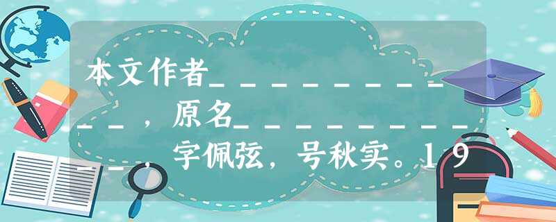本文作者__________,原名__________,字佩弦,号秋实。1923年发表的长诗__________,震动了当时的诗坛。1929年出 本文作者__________,原名__________,字佩弦,号秋实。1923年发表的长诗__________,震动了当时的诗坛。1929年出