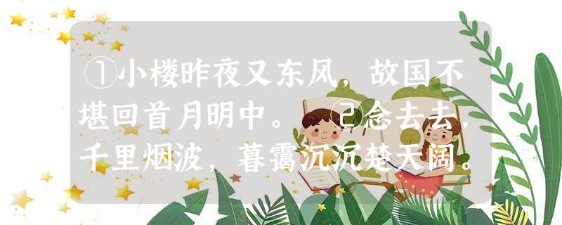①小楼昨夜又东风,故国不堪回首月明中。 ②念去去,千里烟波,暮霭沉沉楚天阔。 ③江山如画,一时多少豪杰。 ④纤云弄 ①小楼昨夜又东风,故国不堪回首月明中。 ②念去去,千里烟波,暮霭沉沉楚天阔。 ③江山如画,一时多少豪杰。 ④纤云弄