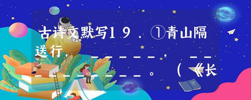 古诗文默写19.①青山隔送行, _____, __________。 (《长亭送别》)②盖文王拘而演《周易》;仲尼厄而作《春秋》;_____ 古诗文默写19.①青山隔送行, _____, __________。 (《长亭送别》)②盖文王拘而演《周易》;仲尼厄而作《春秋》;_____