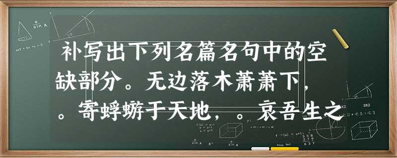 补写出下列名篇名句中的空缺部分。无边落木萧萧下, 。寄蜉蝣于天地,。哀吾生之须臾,。看 补写出下列名篇名句中的空缺部分。无边落木萧萧下, 。寄蜉蝣于天地,。哀吾生之须臾,。看