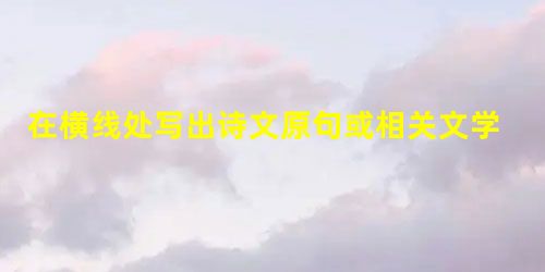 在横线处写出诗文原句或相关文学常识。(①②③必做,④⑤选做一题)①《论语• 子路、曾晳、冉有、公西华侍坐》中,写孔子哂笑子路的原因的句子:______ 在横线处写出诗文原句或相关文学常识。(①②③必做,④⑤选做一题)①《论语• 子路、曾晳、冉有、公西华侍坐》中,写孔子哂笑子路的原因的句子:______