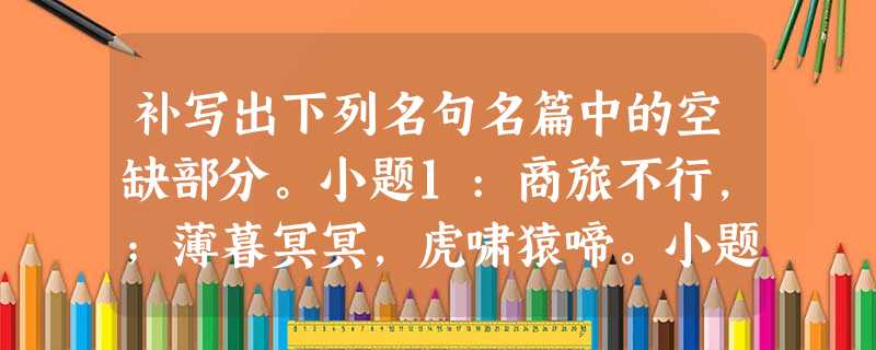 补写出下列名句名篇中的空缺部分。小题1:商旅不行,;薄暮冥冥,虎啸猿啼。小题2:蟹六跪而二螯,,用心躁也。小题3:秦爱纷奢 补写出下列名句名篇中的空缺部分。小题1:商旅不行,;薄暮冥冥,虎啸猿啼。小题2:蟹六跪而二螯,,用心躁也。小题3:秦爱纷奢