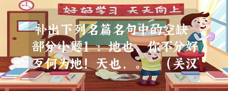补出下列名篇名句中的空缺部分小题1:地也,你不分好歹何为地!天也,。 (关汉卿《窦娥冤 补出下列名篇名句中的空缺部分小题1:地也,你不分好歹何为地!天也,。 (关汉卿《窦娥冤