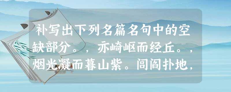 补写出下列名篇名句中的空缺部分。,亦崎岖而经丘。,烟光凝而暮山紫。闾阎扑地,;,青雀黄龙之舳。今臣亡国贱 补写出下列名篇名句中的空缺部分。,亦崎岖而经丘。,烟光凝而暮山紫。闾阎扑地,;,青雀黄龙之舳。今臣亡国贱